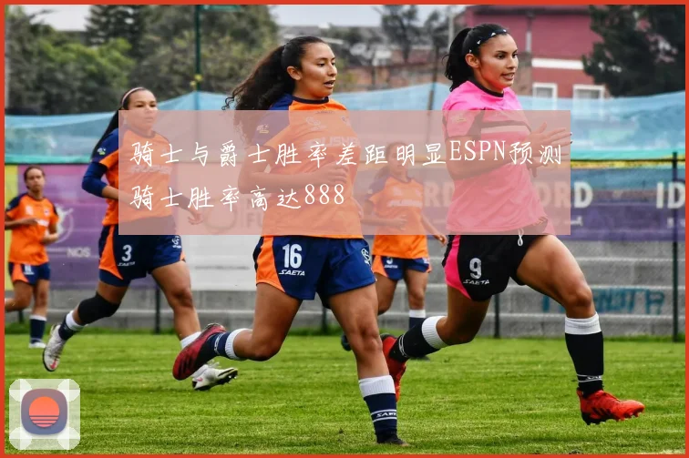 骑士与爵士胜率差距明显ESPN预测骑士胜率高达888