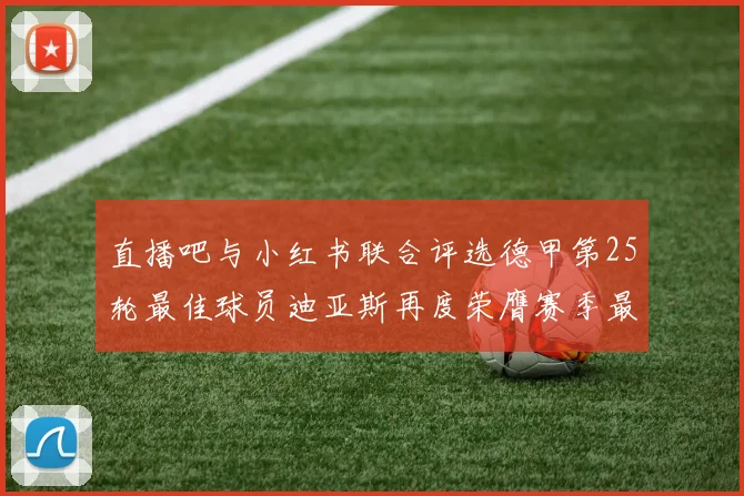 直播吧与小红书联合评选德甲第25轮最佳球员迪亚斯再度荣膺赛季最佳称号