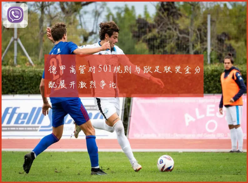 德甲高管对501规则与欧足联奖金分配展开激烈争论