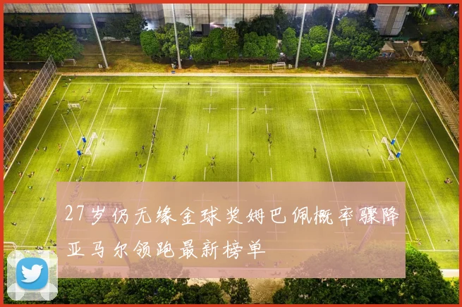 27岁仍无缘金球奖姆巴佩概率骤降亚马尔领跑最新榜单